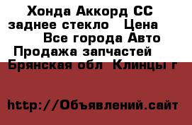 Хонда Аккорд СС7 заднее стекло › Цена ­ 3 000 - Все города Авто » Продажа запчастей   . Брянская обл.,Клинцы г.